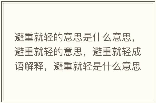 避重就輕的意思是什么意思，避重就輕的意思，避重就輕成語(yǔ)解釋?zhuān)苤鼐洼p是什么意思含義寓意
