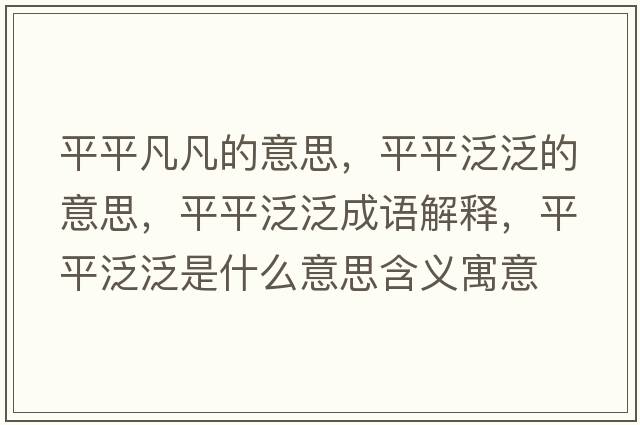 平平凡凡的意思，平平泛泛的意思，平平泛泛成語(yǔ)解釋?zhuān)狡椒悍菏鞘裁匆馑己x寓意