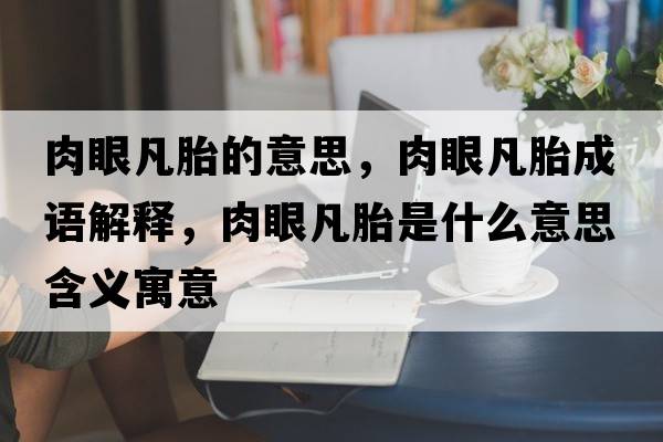 肉眼凡胎的意思，肉眼凡胎成語(yǔ)解釋?zhuān)庋鄯蔡ナ鞘裁匆馑己x寓意