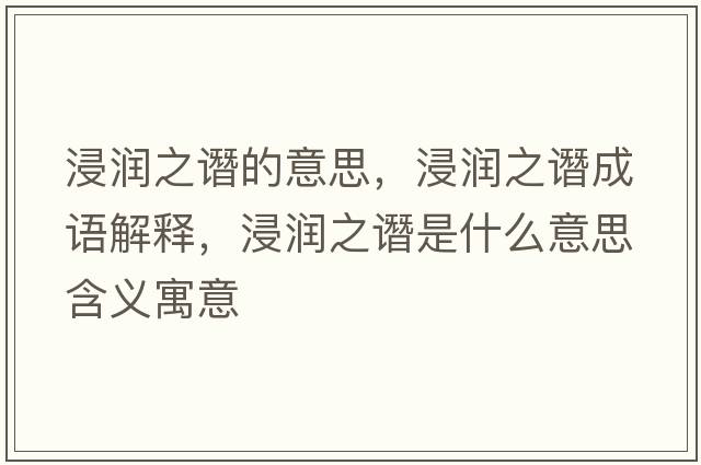 浸潤之譖的意思，浸潤之譖成語(yǔ)解釋?zhuān)欀P是什么意思含義寓意