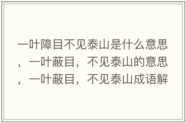 一葉障目不見(jiàn)泰山是什么意思，一葉蔽目，不見(jiàn)泰山的意思，一葉蔽目，不見(jiàn)泰山成語(yǔ)解釋?zhuān)蝗~蔽目，不見(jiàn)泰山是什么意思含義寓意
