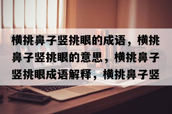 橫挑鼻子豎挑眼的成語(yǔ)，橫挑鼻子豎挑眼的意思，橫挑鼻子豎挑眼成語(yǔ)解釋?zhuān)瑱M挑鼻子豎挑眼是什么意思含義寓意