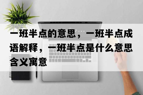 一班半點(diǎn)的意思，一班半點(diǎn)成語(yǔ)解釋?zhuān)话喟朦c(diǎn)是什么意思含義寓意