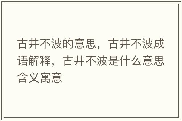 古井不波的意思，古井不波成語(yǔ)解釋?zhuān)啪徊ㄊ鞘裁匆馑己x寓意