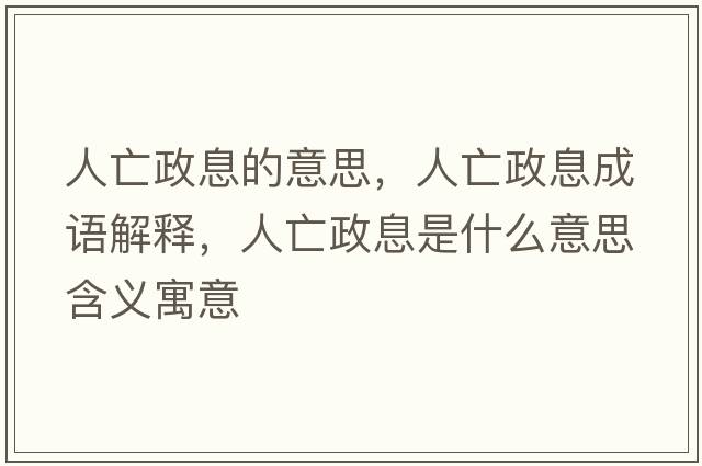 人亡政息的意思，人亡政息成語(yǔ)解釋?zhuān)送稣⑹鞘裁匆馑己x寓意