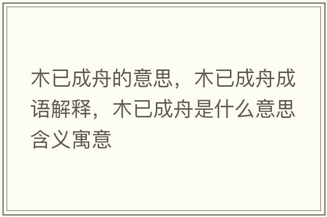 木已成舟的意思，木已成舟成語(yǔ)解釋?zhuān)疽殉芍凼鞘裁匆馑己x寓意