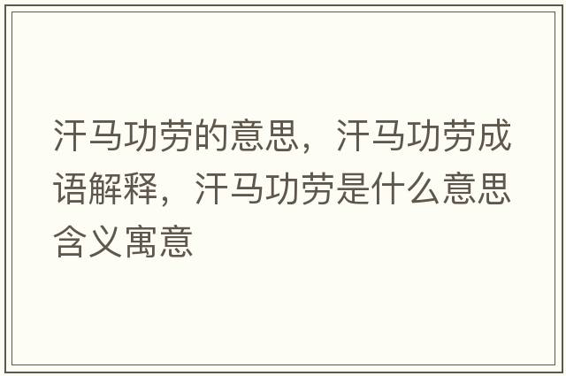 汗馬功勞的意思，汗馬功勞成語(yǔ)解釋?zhuān)柜R功勞是什么意思含義寓意