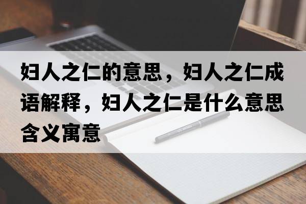 婦人之仁的意思，婦人之仁成語(yǔ)解釋?zhuān)瑡D人之仁是什么意思含義寓意