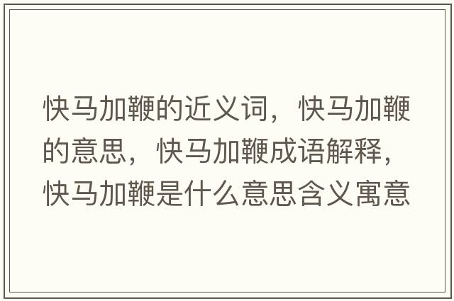 快馬加鞭的近義詞，快馬加鞭的意思，快馬加鞭成語(yǔ)解釋?zhuān)祚R加鞭是什么意思含義寓意