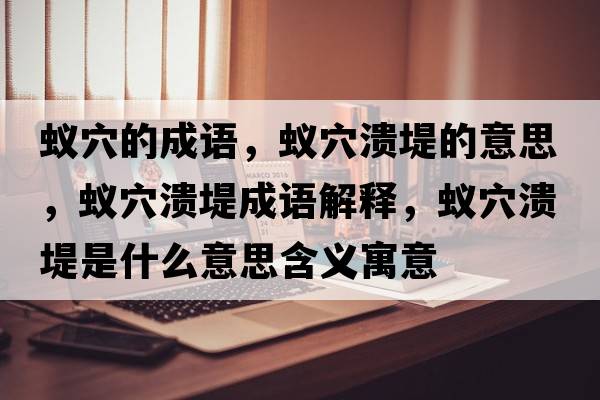 蟻穴的成語(yǔ)，蟻穴潰堤的意思，蟻穴潰堤成語(yǔ)解釋?zhuān)佈⒌淌鞘裁匆馑己x寓意