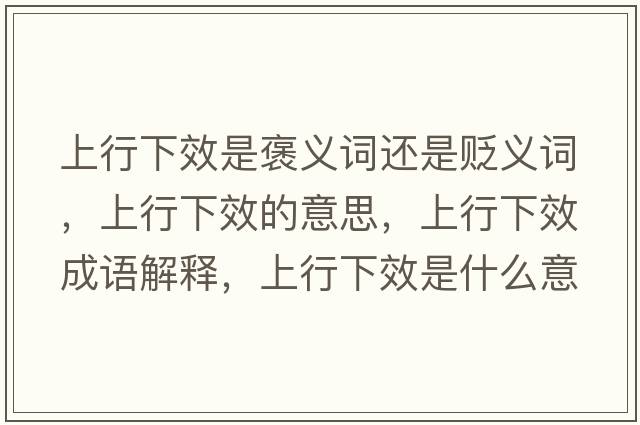 上行下效是褒義詞還是貶義詞，上行下效的意思，上行下效成語(yǔ)解釋?zhuān)闲邢滦鞘裁匆馑己x寓意