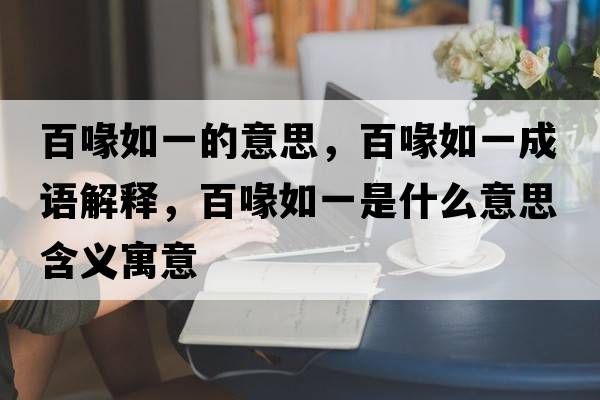 百喙如一的意思，百喙如一成語(yǔ)解釋?zhuān)汆谷缫皇鞘裁匆馑己x寓意