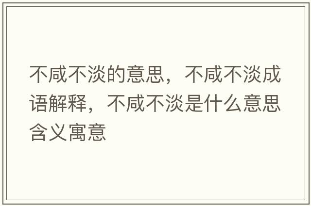 不咸不淡的意思，不咸不淡成語(yǔ)解釋?zhuān)幌滩坏鞘裁匆馑己x寓意