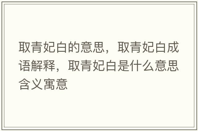 取青妃白的意思，取青妃白成語(yǔ)解釋?zhuān)∏噱资鞘裁匆馑己x寓意