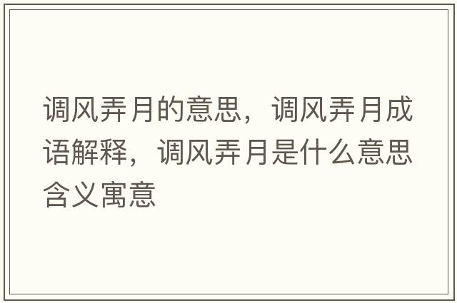 調風(fēng)弄月的意思，調風(fēng)弄月成語(yǔ)解釋?zhuān){風(fēng)弄月是什么意思含義寓意