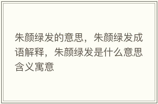 朱顏綠發(fā)的意思，朱顏綠發(fā)成語(yǔ)解釋?zhuān)祛伨G發(fā)是什么意思含義寓意