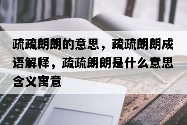 疏疏朗朗的意思，疏疏朗朗成語(yǔ)解釋?zhuān)枋枥世适鞘裁匆馑己x寓意