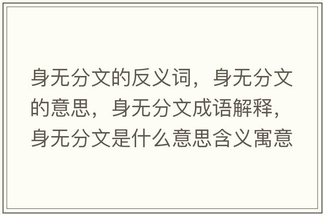 身無(wú)分文的反義詞，身無(wú)分文的意思，身無(wú)分文成語(yǔ)解釋?zhuān)頍o(wú)分文是什么意思含義寓意