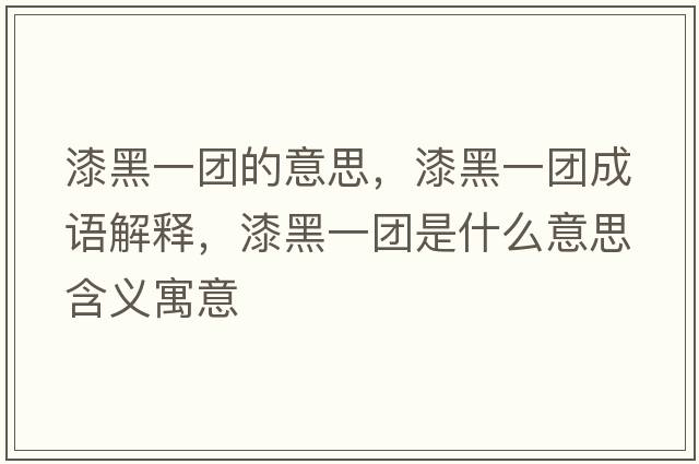 漆黑一團的意思，漆黑一團成語(yǔ)解釋?zhuān)岷谝粓F是什么意思含義寓意