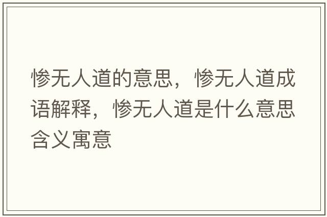 慘無(wú)人道的意思，慘無(wú)人道成語(yǔ)解釋?zhuān)瑧K無(wú)人道是什么意思含義寓意