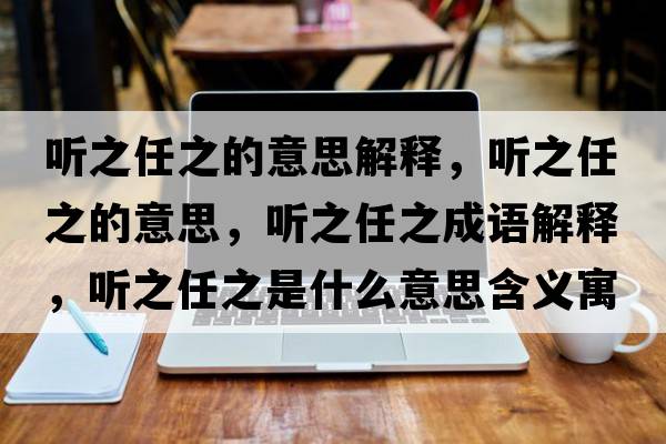 聽(tīng)之任之的意思解釋?zhuān)?tīng)之任之的意思，聽(tīng)之任之成語(yǔ)解釋?zhuān)?tīng)之任之是什么意思含義寓意