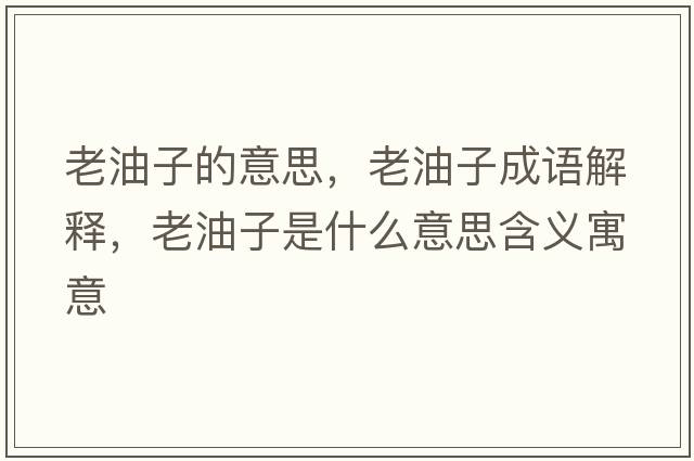 老油子的意思，老油子成語(yǔ)解釋?zhuān)嫌妥邮鞘裁匆馑己x寓意