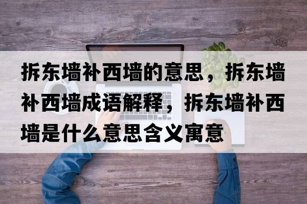拆東墻補西墻的意思，拆東墻補西墻成語(yǔ)解釋?zhuān)饢|墻補西墻是什么意思含義寓意