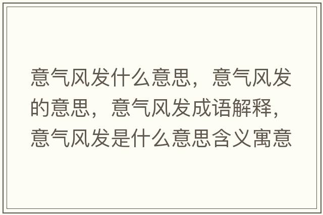 意氣風(fēng)發(fā)什么意思，意氣風(fēng)發(fā)的意思，意氣風(fēng)發(fā)成語(yǔ)解釋?zhuān)鈿怙L(fēng)發(fā)是什么意思含義寓意