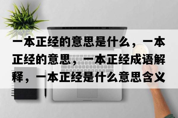 一本正經(jīng)的意思是什么，一本正經(jīng)的意思，一本正經(jīng)成語(yǔ)解釋?zhuān)槐菊?jīng)是什么意思含義寓意