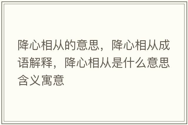 降心相從的意思，降心相從成語(yǔ)解釋?zhuān)敌南鄰氖鞘裁匆馑己x寓意