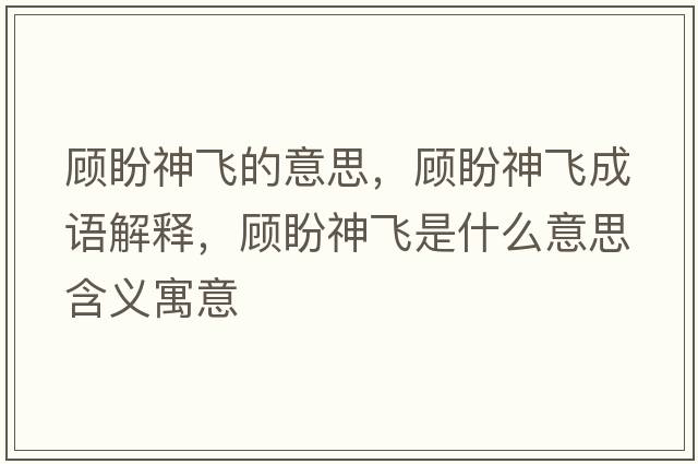 顧盼神飛的意思，顧盼神飛成語(yǔ)解釋?zhuān)櫯紊耧w是什么意思含義寓意