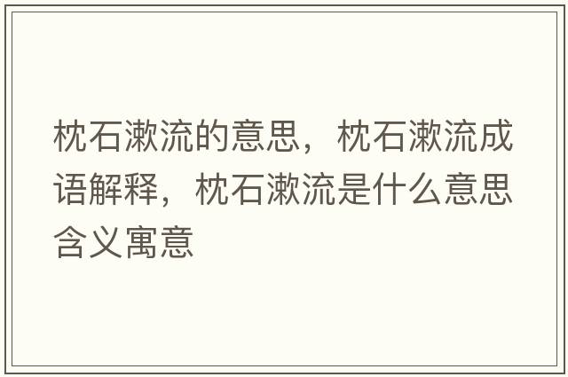 枕石漱流的意思，枕石漱流成語(yǔ)解釋?zhuān)硎魇鞘裁匆馑己x寓意