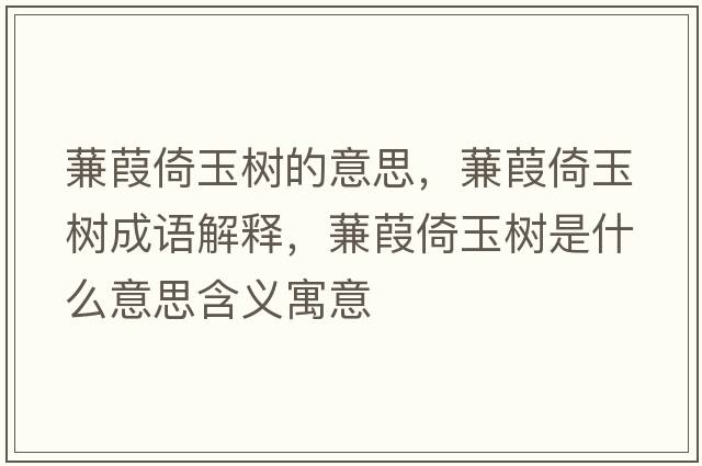 蒹葭倚玉樹(shù)的意思，蒹葭倚玉樹(shù)成語(yǔ)解釋?zhuān)筝缫杏駱?shù)是什么意思含義寓意