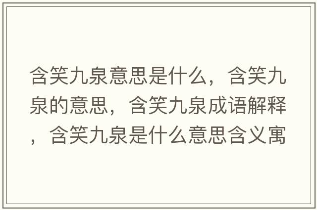 含笑九泉意思是什么，含笑九泉的意思，含笑九泉成語(yǔ)解釋?zhuān)湃鞘裁匆馑己x寓意