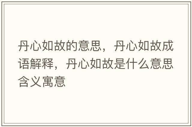 丹心如故的意思，丹心如故成語(yǔ)解釋?zhuān)ば娜绻适鞘裁匆馑己x寓意