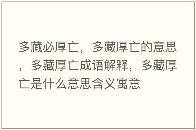 多藏必厚亡，多藏厚亡的意思，多藏厚亡成語(yǔ)解釋?zhuān)嗖睾裢鍪鞘裁匆馑己x寓意