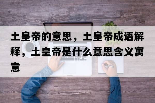 土皇帝的意思，土皇帝成語(yǔ)解釋?zhuān)粱实凼鞘裁匆馑己x寓意