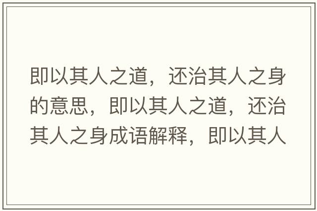 即以其人之道，還治其人之身的意思，即以其人之道，還治其人之身成語(yǔ)解釋?zhuān)匆云淙酥?，還治其人之身是什么意思含義寓意