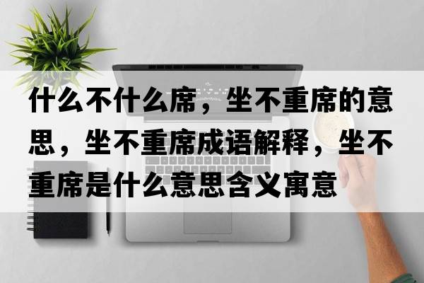 什么不什么席，坐不重席的意思，坐不重席成語(yǔ)解釋?zhuān)恢叵鞘裁匆馑己x寓意