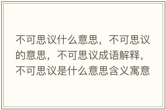 不可思議什么意思，不可思議的意思，不可思議成語(yǔ)解釋?zhuān)豢伤甲h是什么意思含義寓意