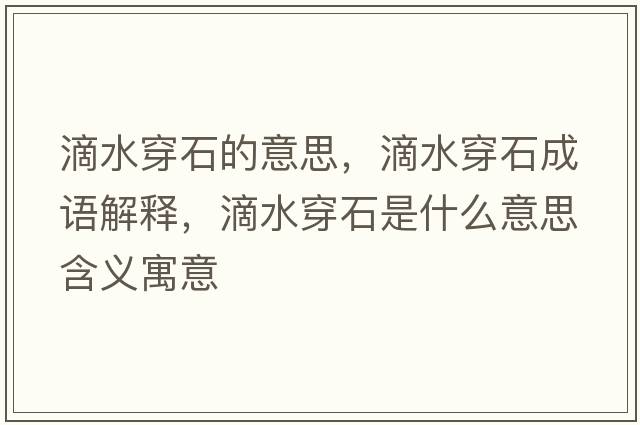 滴水穿石的意思，滴水穿石成語(yǔ)解釋?zhuān)嗡┦鞘裁匆馑己x寓意