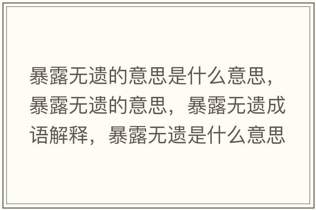 暴露無(wú)遺的意思是什么意思，暴露無(wú)遺的意思，暴露無(wú)遺成語(yǔ)解釋?zhuān)┞稛o(wú)遺是什么意思含義寓意