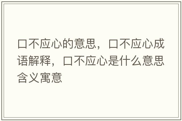 口不應心的意思，口不應心成語(yǔ)解釋?zhuān)诓粦氖鞘裁匆馑己x寓意