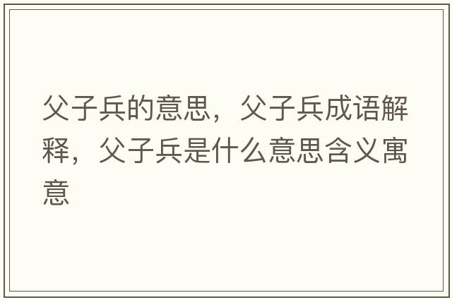 父子兵的意思，父子兵成語(yǔ)解釋?zhuān)缸颖鞘裁匆馑己x寓意