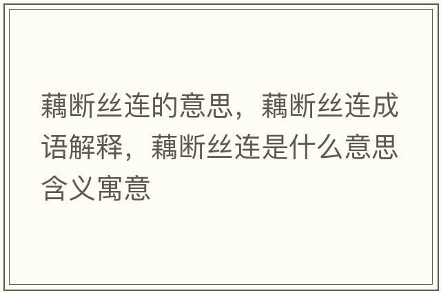 藕斷絲連的意思，藕斷絲連成語(yǔ)解釋?zhuān)簲嘟z連是什么意思含義寓意