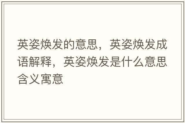 英姿煥發(fā)的意思，英姿煥發(fā)成語(yǔ)解釋?zhuān)⒆藷òl(fā)是什么意思含義寓意
