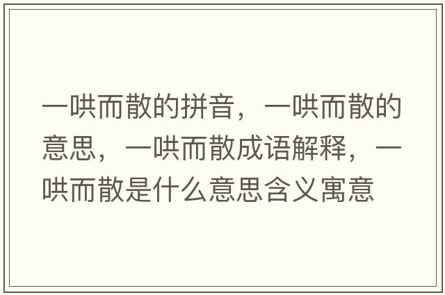 一哄而散的拼音，一哄而散的意思，一哄而散成語(yǔ)解釋?zhuān)缓宥⑹鞘裁匆馑己x寓意