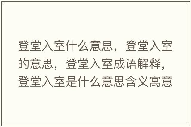 登堂入室什么意思，登堂入室的意思，登堂入室成語(yǔ)解釋?zhuān)翘萌胧沂鞘裁匆馑己x寓意