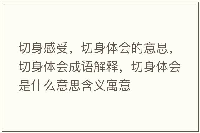 切身感受，切身體會(huì )的意思，切身體會(huì )成語(yǔ)解釋?zhuān)猩眢w會(huì )是什么意思含義寓意