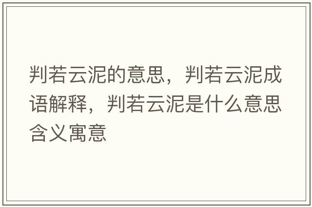 判若云泥的意思，判若云泥成語(yǔ)解釋?zhuān)腥粼颇嗍鞘裁匆馑己x寓意